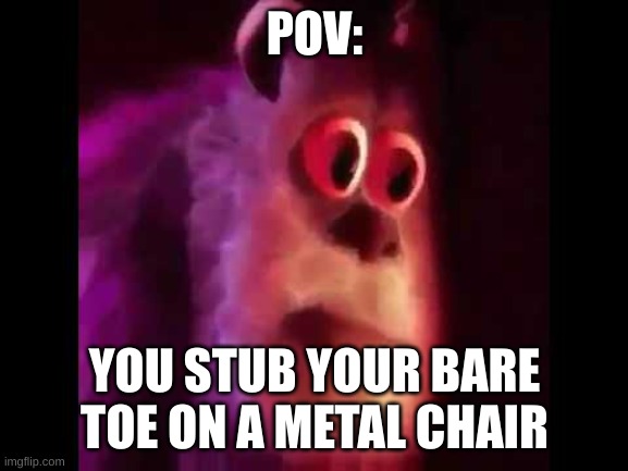 Sully Groan | POV:; YOU STUB YOUR BARE TOE ON A METAL CHAIR | image tagged in sully groan | made w/ Imgflip meme maker