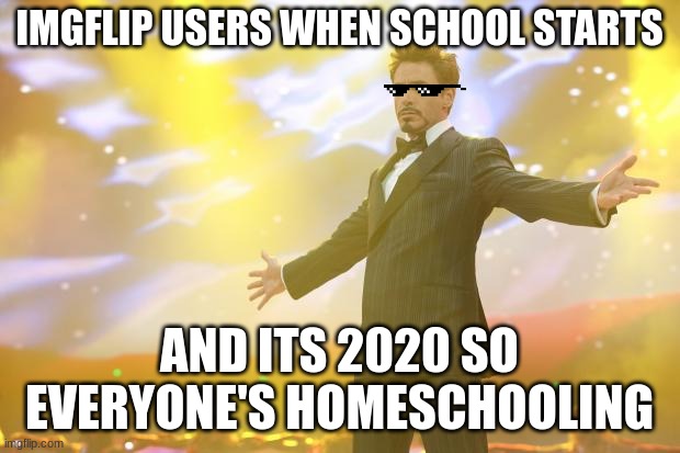 success | IMGFLIP USERS WHEN SCHOOL STARTS; AND ITS 2020 SO EVERYONE'S HOMESCHOOLING | image tagged in tony stark success | made w/ Imgflip meme maker