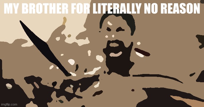 brother be like | MY BROTHER FOR LITERALLY NO REASON | image tagged in memes,sparta leonidas | made w/ Imgflip meme maker