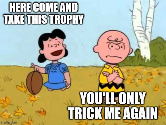 Lucy football and Charlie Brown | HERE COME AND TAKE THIS TROPHY YOU'LL ONLY TRICK ME AGAIN | image tagged in lucy football and charlie brown | made w/ Imgflip meme maker