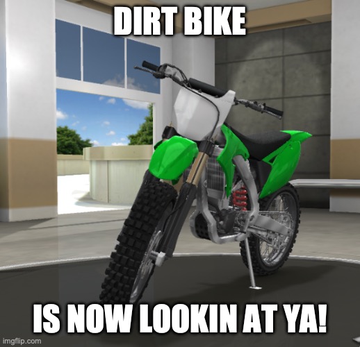 "Hi!" | DIRT BIKE; IS NOW LOOKIN AT YA! | image tagged in dirt bike | made w/ Imgflip meme maker