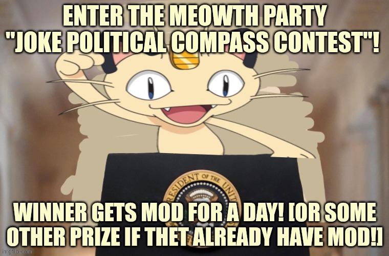 Contest | ENTER THE MEOWTH PARTY "JOKE POLITICAL COMPASS CONTEST"! WINNER GETS MOD FOR A DAY! [OR SOME OTHER PRIZE IF THET ALREADY HAVE MOD!] | image tagged in meowth party,just do it | made w/ Imgflip meme maker