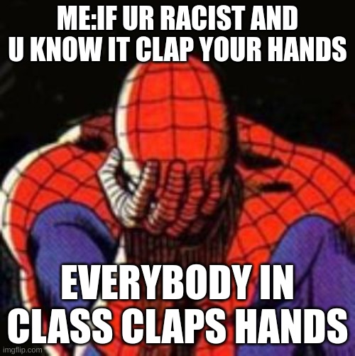 if ur racist and u know it | ME:IF UR RACIST AND U KNOW IT CLAP YOUR HANDS; EVERYBODY IN CLASS CLAPS HANDS | image tagged in memes,sad spiderman,spiderman | made w/ Imgflip meme maker