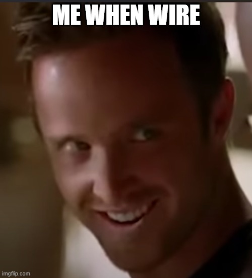 ahhhhhhwire. | ME WHEN WIRE | image tagged in jesse pinkman smile | made w/ Imgflip meme maker