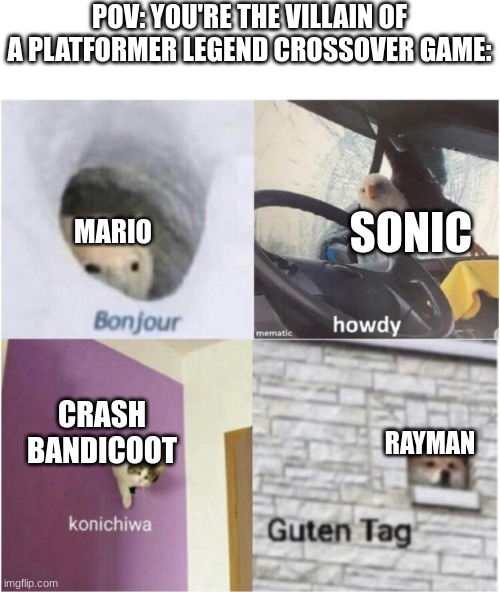 Watch Out! | POV: YOU'RE THE VILLAIN OF A PLATFORMER LEGEND CROSSOVER GAME:; MARIO; SONIC; CRASH BANDICOOT; RAYMAN | image tagged in bonjour guten tag,mario,sonic the hedgehog,crash bandicoot,rayman | made w/ Imgflip meme maker