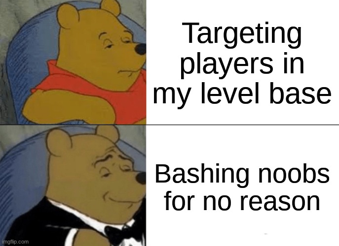 Combat warriors | Targeting players in my level base; Bashing noobs for no reason | image tagged in memes,tuxedo winnie the pooh | made w/ Imgflip meme maker