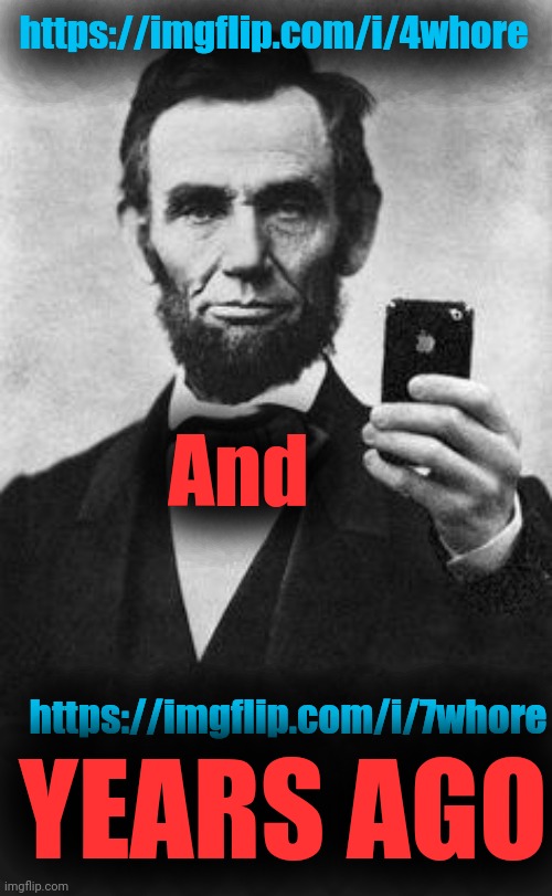 Lincoln Selfie | https://imgflip.com/i/4whore; And; https://imgflip.com/i/7whore; YEARS AGO | image tagged in lincoln selfie,nsfw week | made w/ Imgflip meme maker