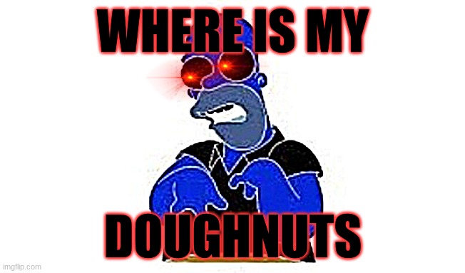 Disabled Homer | WHERE IS MY; DOUGHNUTS | image tagged in disabled homer | made w/ Imgflip meme maker