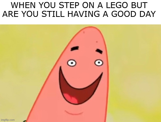 Have A Good Day | WHEN YOU STEP ON A LEGO BUT 
ARE YOU STILL HAVING A GOOD DAY | image tagged in patrick small face,funny,funny memes,lego,memes,dank memes | made w/ Imgflip meme maker