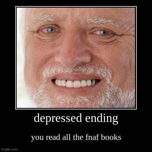 depressed ending | you read all the fnaf books | image tagged in funny,demotivationals | made w/ Imgflip demotivational maker