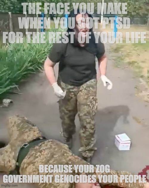 THE FACE YOU MAKE WHEN YOU GOT PTSD FOR THE REST OF YOUR LIFE; BECAUSE YOUR ZOG GOVERNMENT GENOCIDES YOUR PEOPLE | made w/ Imgflip meme maker