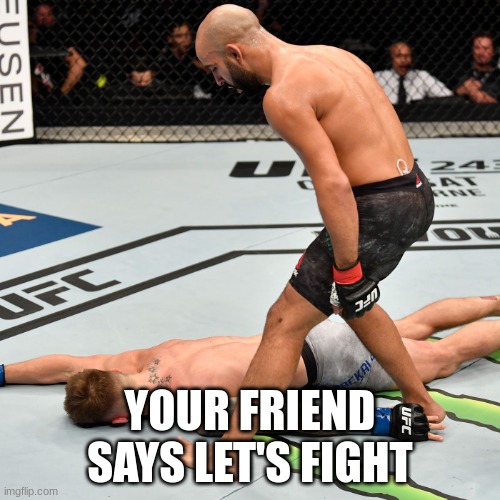 K.O. Knock out | YOUR FRIEND SAYS LET'S FIGHT | image tagged in k o knock out | made w/ Imgflip meme maker
