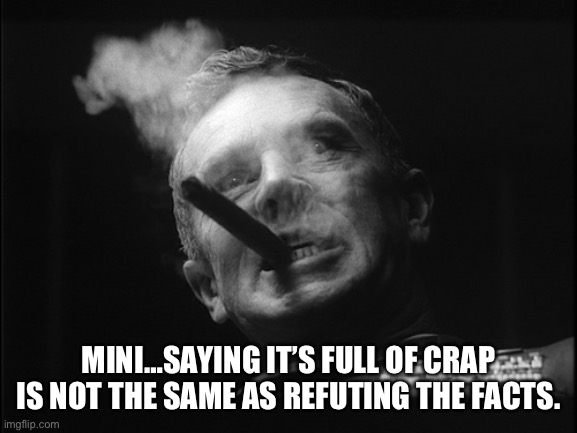 General Ripper (Dr. Strangelove) | MINI…SAYING IT’S FULL OF CRAP IS NOT THE SAME AS REFUTING THE FACTS. | image tagged in general ripper dr strangelove | made w/ Imgflip meme maker