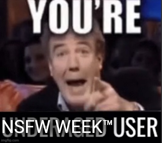 You’re underage user | NSFW WEEK™ | image tagged in you re underage user | made w/ Imgflip meme maker