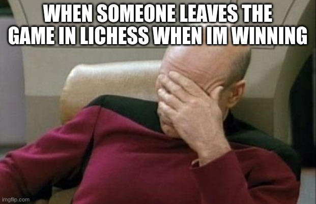 It just happened rn | WHEN SOMEONE LEAVES THE GAME IN LICHESS WHEN IM WINNING | image tagged in memes,captain picard facepalm,chess | made w/ Imgflip meme maker