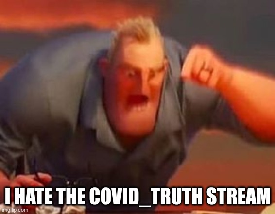 reason because one stupid meme | I HATE THE COVID_TRUTH STREAM | image tagged in mr incredible mad | made w/ Imgflip meme maker