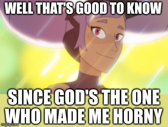 entrapta | WELL THAT'S GOOD TO KNOW SINCE GOD'S THE ONE
WHO MADE ME HORNY | image tagged in entrapta | made w/ Imgflip meme maker