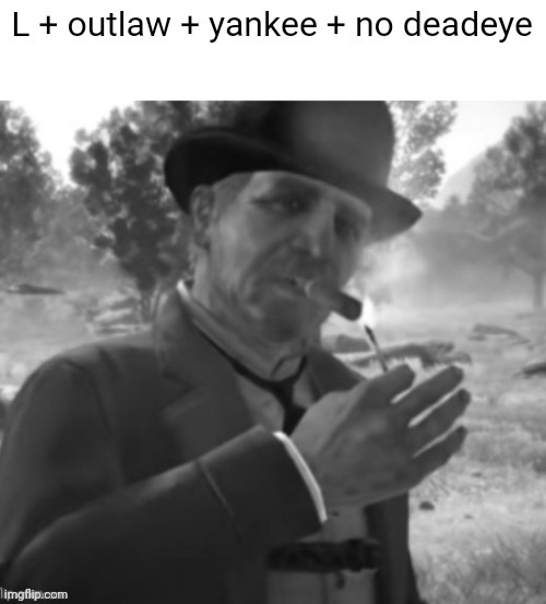 L + outlaw + yankee + no deadeye | image tagged in l outlaw yankee no deadeye | made w/ Imgflip meme maker