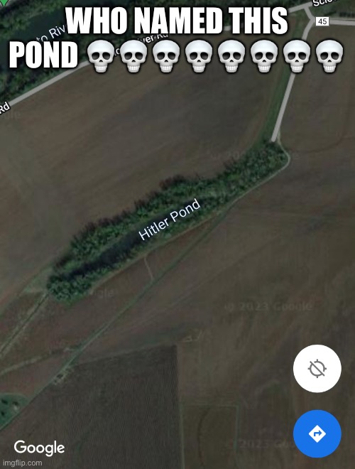 Pond in Ohio | WHO NAMED THIS POND 💀💀💀💀💀💀💀💀 | image tagged in memes,hitler,nazi,google maps,ohio,funny | made w/ Imgflip meme maker