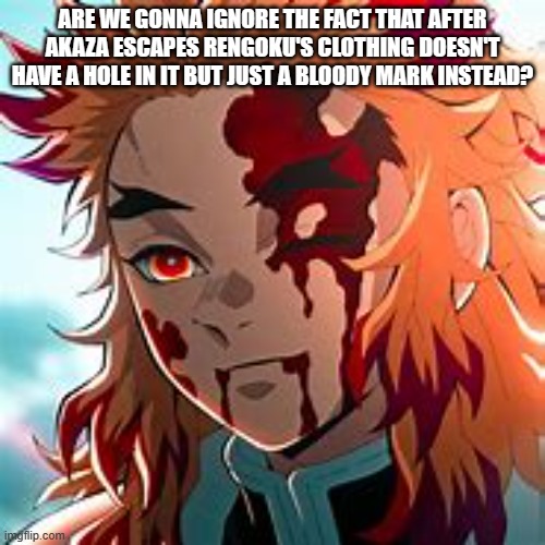 ARE WE GONNA IGNORE THE FACT THAT AFTER AKAZA ESCAPES RENGOKU'S CLOTHING DOESN'T HAVE A HOLE IN IT BUT JUST A BLOODY MARK INSTEAD? | made w/ Imgflip meme maker