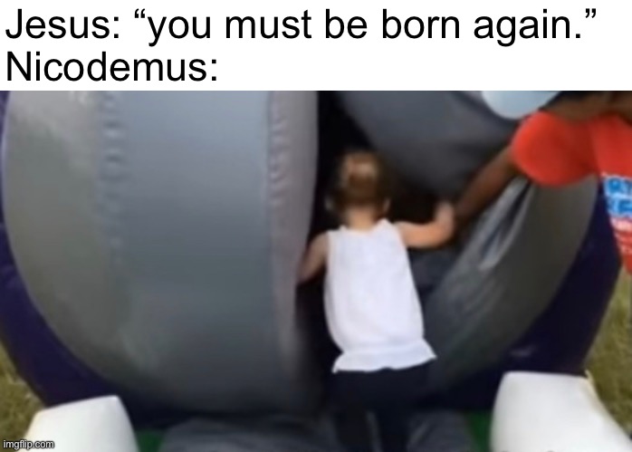 Jesus: “you must be born again.”
Nicodemus: | made w/ Imgflip meme maker