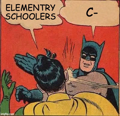 Batman Slapping Robin | ELEMENTRY SCHOOLERS; C- | image tagged in memes,batman slapping robin | made w/ Imgflip meme maker