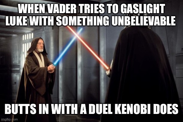 Star Wars duel | WHEN VADER TRIES TO GASLIGHT LUKE WITH SOMETHING UNBELIEVABLE; BUTTS IN WITH A DUEL KENOBI DOES | image tagged in star wars duel | made w/ Imgflip meme maker
