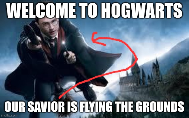 Welcome to Hogwarts | WELCOME TO HOGWARTS; OUR SAVIOR IS FLYING THE GROUNDS | image tagged in harry potter flying | made w/ Imgflip meme maker
