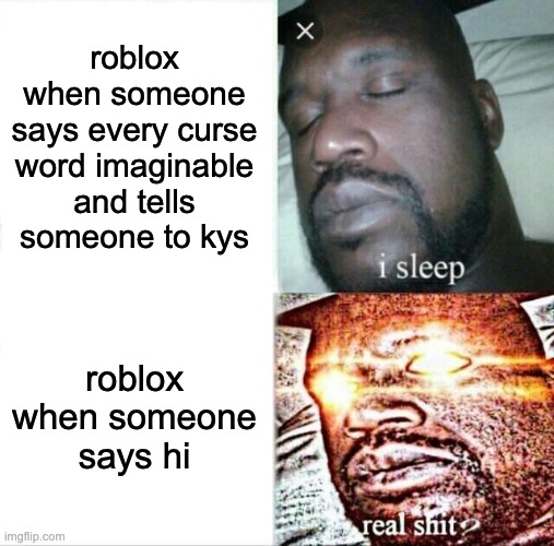 roblox moderation is on crack | roblox when someone says every curse word imaginable and tells someone to kys; roblox when someone says hi | image tagged in memes,sleeping shaq,roblox,funny,relatable,roblox meme | made w/ Imgflip meme maker