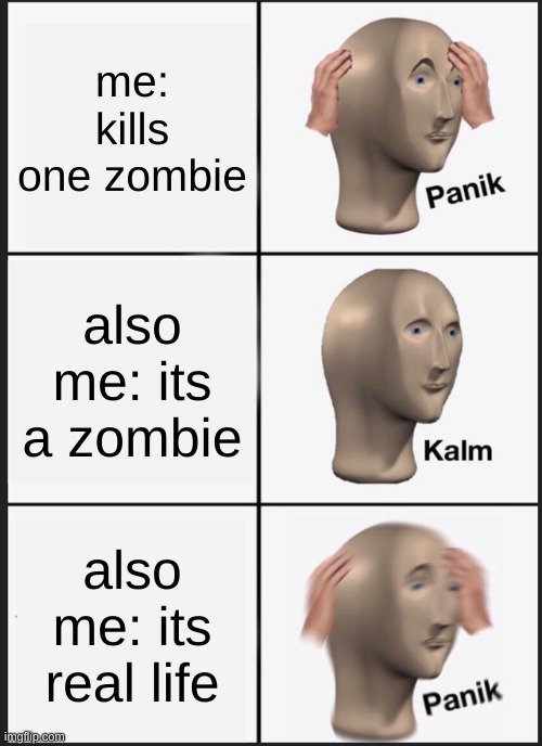 Panik Kalm Panik | me: kills one zombie; also me: its a zombie; also me: its real life | image tagged in memes,panik kalm panik | made w/ Imgflip meme maker