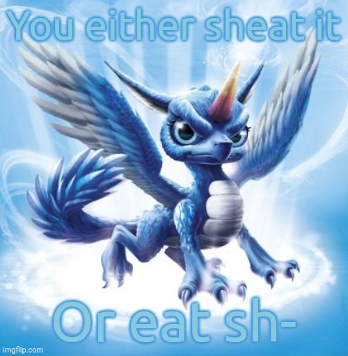 Skylanders Whirlwind | You either sheat it; Or eat sh- | image tagged in skylanders whirlwind | made w/ Imgflip meme maker