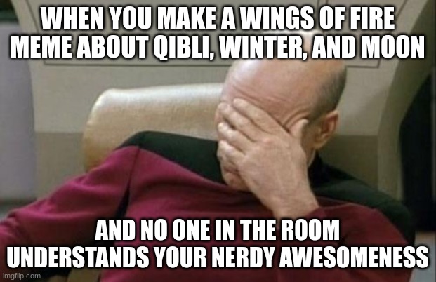 ai did it not me | WHEN YOU MAKE A WINGS OF FIRE MEME ABOUT QIBLI, WINTER, AND MOON; AND NO ONE IN THE ROOM UNDERSTANDS YOUR NERDY AWESOMENESS | image tagged in memes,captain picard facepalm | made w/ Imgflip meme maker