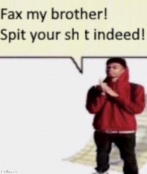 image tagged in fax my brother spit your shit indeed | made w/ Imgflip meme maker