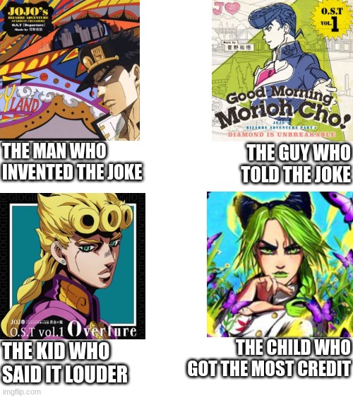 Upvote/comment if you understand =) | THE MAN WHO INVENTED THE JOKE; THE GUY WHO TOLD THE JOKE; THE CHILD WHO GOT THE MOST CREDIT; THE KID WHO SAID IT LOUDER | image tagged in jojo's bizarre adventure,jjba,jojo,jojo meme,anime,memes | made w/ Imgflip meme maker