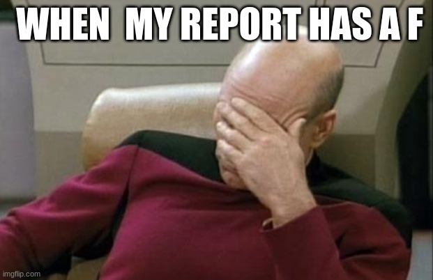I dumb | WHEN  MY REPORT HAS A F | image tagged in memes,captain picard facepalm | made w/ Imgflip meme maker