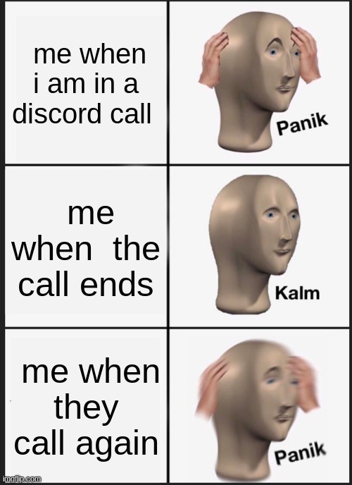 Panik Kalm Panik Meme | me when i am in a discord call; me when  the call ends; me when they call again | image tagged in memes,panik kalm panik | made w/ Imgflip meme maker