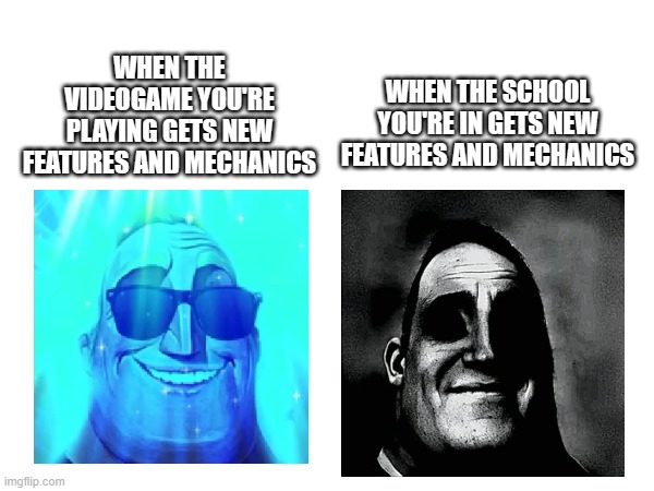 when the school gets an official website or becomes more strict :( | WHEN THE SCHOOL YOU'RE IN GETS NEW FEATURES AND MECHANICS; WHEN THE VIDEOGAME YOU'RE PLAYING GETS NEW FEATURES AND MECHANICS | image tagged in school,mr incredible becoming uncanny | made w/ Imgflip meme maker
