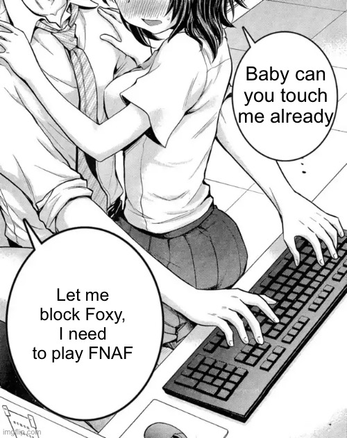 Baby can you touch me already | Baby can you touch me already; Let me block Foxy, I need to play FNAF | image tagged in baby can you touch me already | made w/ Imgflip meme maker