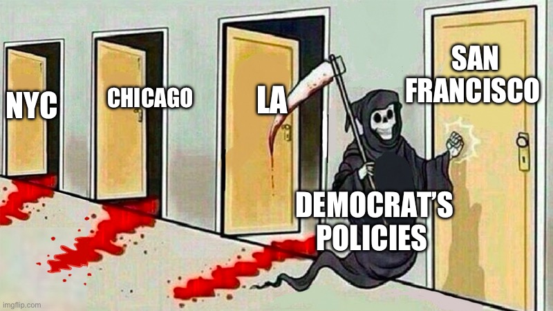 Democrats Urban Blights | SAN FRANCISCO; LA; NYC; CHICAGO; DEMOCRAT’S POLICIES | image tagged in death knocking at the door,politics,los angeles,new york city,san francisco,chicago | made w/ Imgflip meme maker