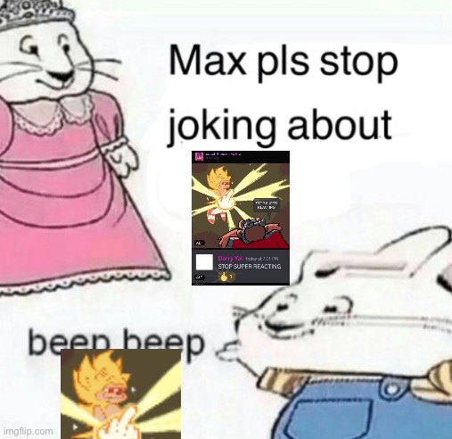 Max pls stop joking about blank | image tagged in max pls stop joking about blank | made w/ Imgflip meme maker
