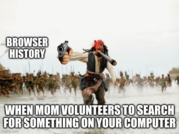 lol that happend once | BROWSER HISTORY; WHEN MOM VOLUNTEERS TO SEARCH FOR SOMETHING ON YOUR COMPUTER | image tagged in memes,jack sparrow being chased | made w/ Imgflip meme maker