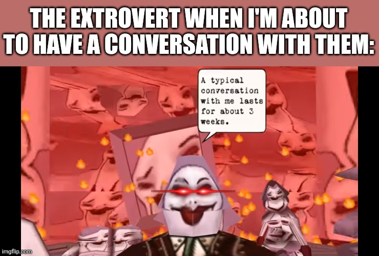 Heheheha | THE EXTROVERT WHEN I'M ABOUT TO HAVE A CONVERSATION WITH THEM: | image tagged in extrovert,memes,funny,relatable,funny memes,wtf | made w/ Imgflip meme maker