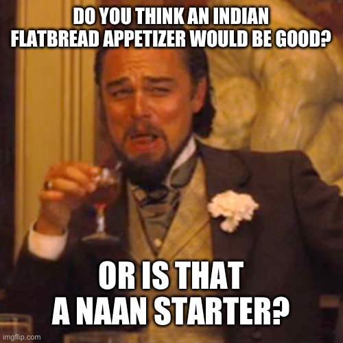 Naan-funny | DO YOU THINK AN INDIAN FLATBREAD APPETIZER WOULD BE GOOD? OR IS THAT A NAAN STARTER? | image tagged in memes,laughing leo,dad joke | made w/ Imgflip meme maker