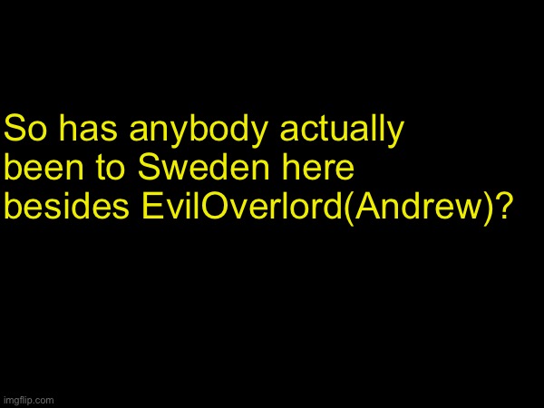 Anybody? Just askin | So has anybody actually been to Sweden here besides EvilOverlord(Andrew)? | made w/ Imgflip meme maker