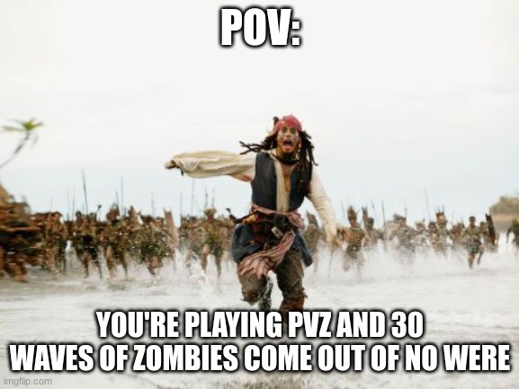 Jack Sparrow Being Chased | POV:; YOU'RE PLAYING PVZ AND 30 WAVES OF ZOMBIES COME OUT OF NO WERE | image tagged in memes,jack sparrow being chased | made w/ Imgflip meme maker