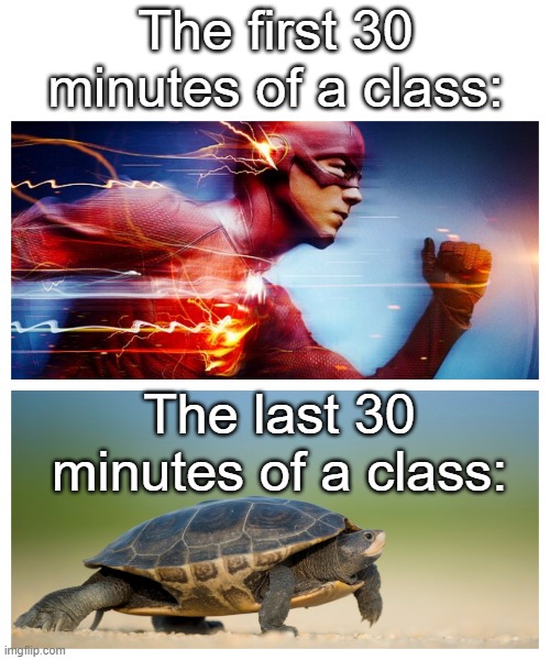 This cant just be me | The first 30 minutes of a class:; The last 30 minutes of a class: | image tagged in fast vs slow,slow,fast,turtles,the flash,class | made w/ Imgflip meme maker