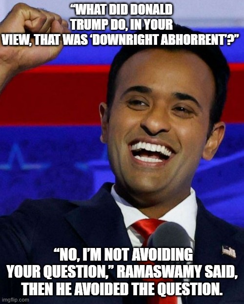 not a leader, afraid of the CULT, | “WHAT DID DONALD TRUMP DO, IN YOUR VIEW, THAT WAS ‘DOWNRIGHT ABHORRENT’?”; “NO, I’M NOT AVOIDING YOUR QUESTION,” RAMASWAMY SAID, THEN HE AVOIDED THE QUESTION. | image tagged in vivek ramaswamy | made w/ Imgflip meme maker