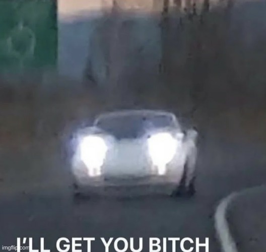 I'LL GET YOU BITCH | image tagged in i'll get you bitch | made w/ Imgflip meme maker