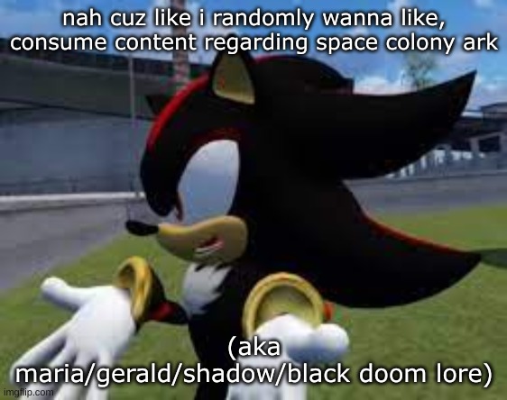 yall ever hyperfixate within your hyperfixation | nah cuz like i randomly wanna like, consume content regarding space colony ark; (aka maria/gerald/shadow/black doom lore) | image tagged in shadow explaining | made w/ Imgflip meme maker