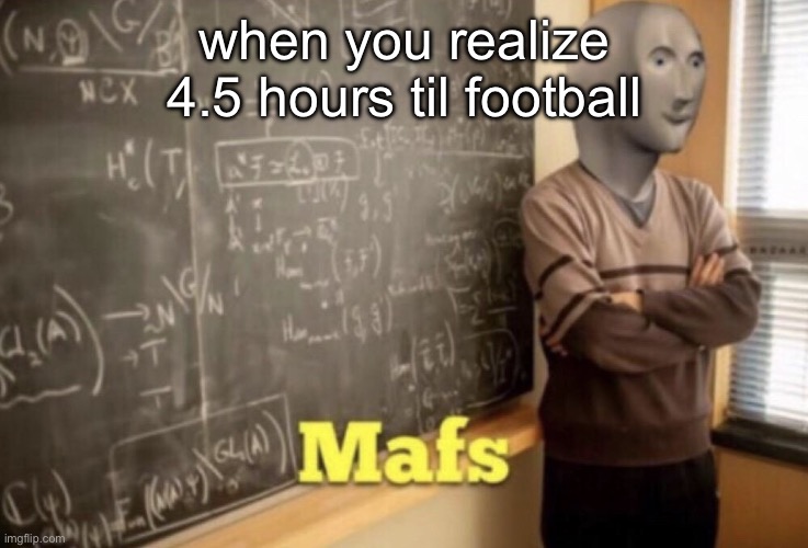Mafs | when you realize 4.5 hours til football | image tagged in mafs,football,nfl,nfl memes,nfl football | made w/ Imgflip meme maker